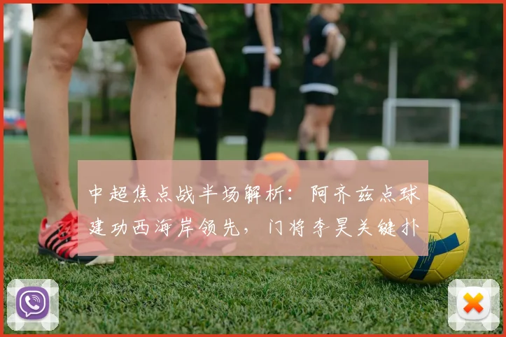 中超焦点战半场解析：阿齐兹点球建功西海岸领先，门将李昊关键扑救稳固优势