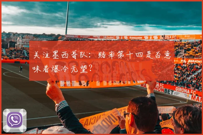 关注墨西哥队：赔率第十四是否意味着爆冷无望？