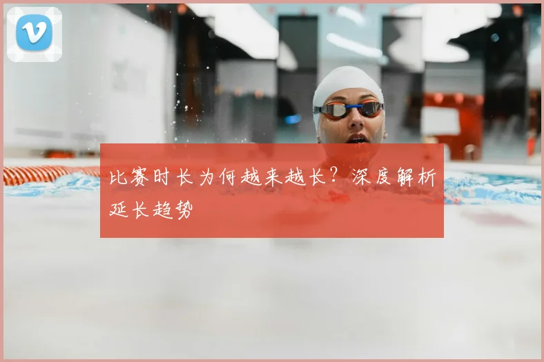 比赛时长为何越来越长？深度解析延长趋势