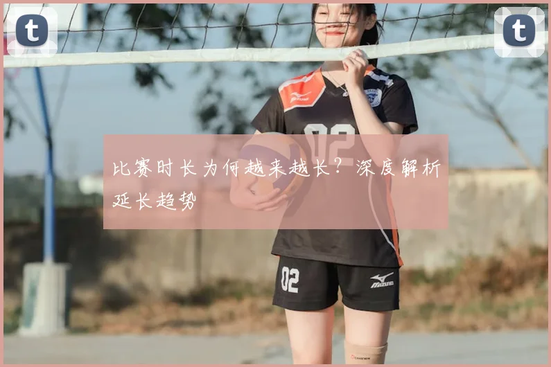 比赛时长为何越来越长？深度解析延长趋势