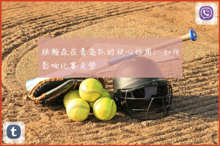 杨瀚森在青岛队的核心作用：如何影响比赛走势
