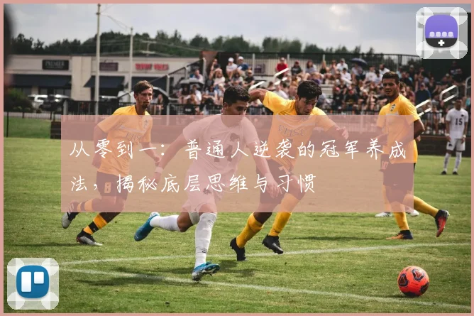 从零到一：普通人逆袭的冠军养成法，揭秘底层思维与习惯