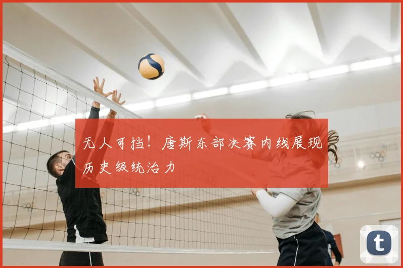 无人可挡！唐斯东部决赛内线展现历史级统治力
