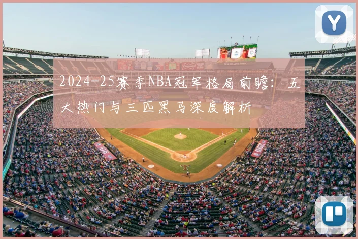 2024-25赛季NBA冠军格局前瞻：五大热门与三匹黑马深度解析