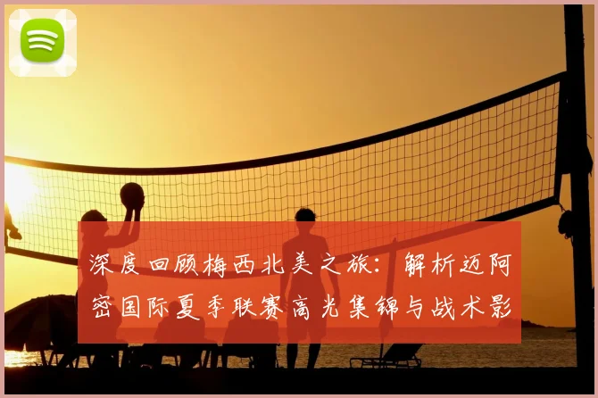 深度回顾梅西北美之旅：解析迈阿密国际夏季联赛高光集锦与战术影响