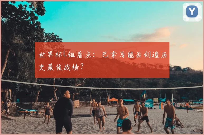 世界杯L组看点：巴拿马能否创造历史最佳战绩？