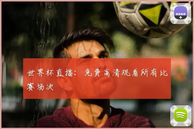 世界杯直播：免费高清观看所有比赛场次