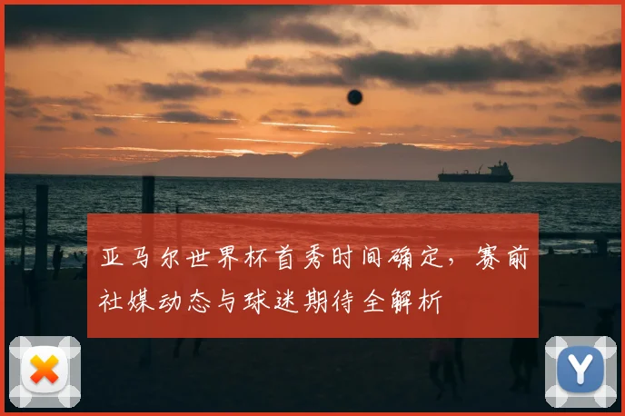亚马尔世界杯首秀时间确定，赛前社媒动态与球迷期待全解析