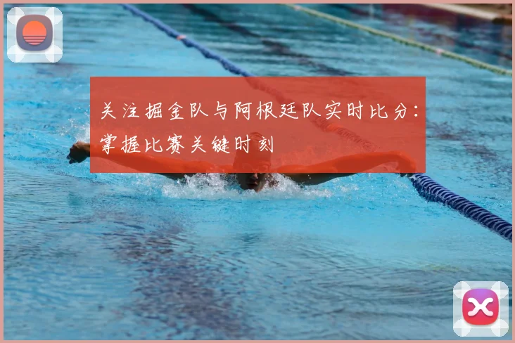 关注掘金队与阿根廷队实时比分：掌握比赛关键时刻