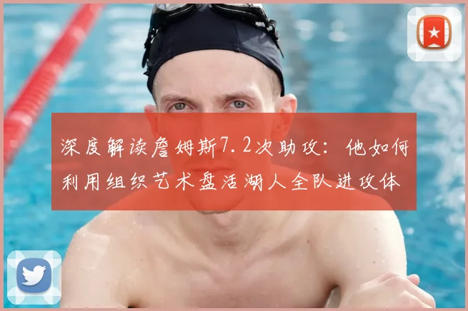 深度解读詹姆斯7.2次助攻：他如何利用组织艺术盘活湖人全队进攻体系？