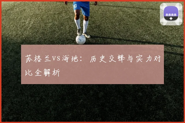 苏格兰vs海地：历史交锋与实力对比全解析