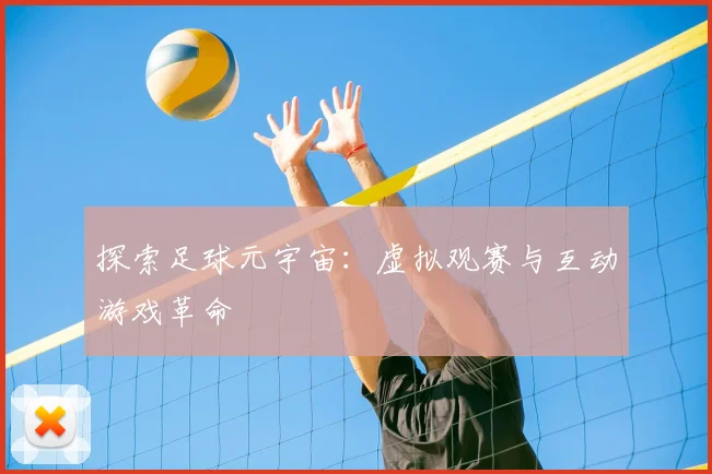 探索足球元宇宙：虚拟观赛与互动游戏革命