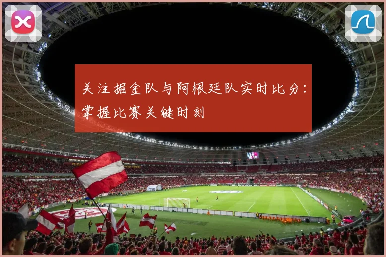 关注掘金队与阿根廷队实时比分：掌握比赛关键时刻