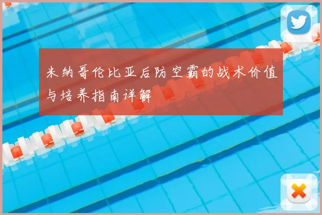 米纳哥伦比亚后防空霸的战术价值与培养指南详解