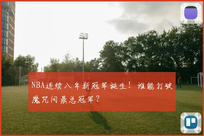 NBA连续八年新冠军诞生！谁能打破魔咒问鼎总冠军？